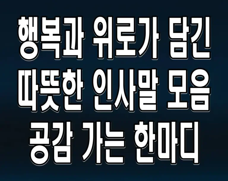 행복과 위로가 담긴 따뜻한 인사말 모음 공감 가는 한마디