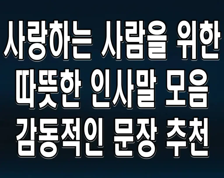 사랑하는 사람을 위한 따뜻한 인사말 모음 감동적인 문장 추천