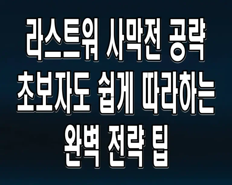 라스트워 사막전 공략 초보자도 쉽게 따라하는 완벽 전략 팁