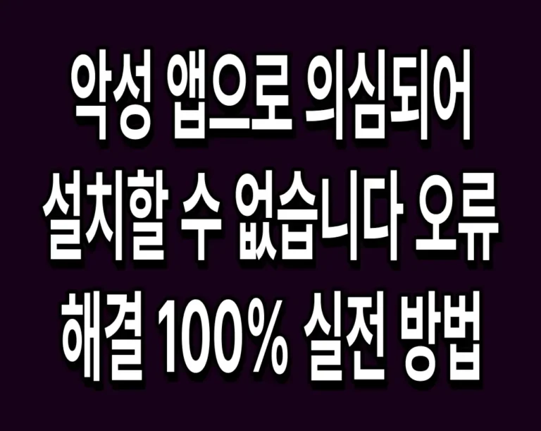 악성 앱으로 의심되어 설치할 수 없습니다 오류 해결 100% 실전 방법