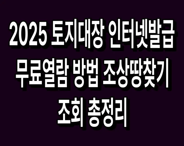 2025 토지대장 인터넷발급 무료열람 방법 조상땅찾기 조회 총정리