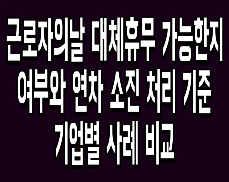 근로자의날 대체휴무 가능한지 여부와 연차 소진 처리 기준 기업별 사례 비교