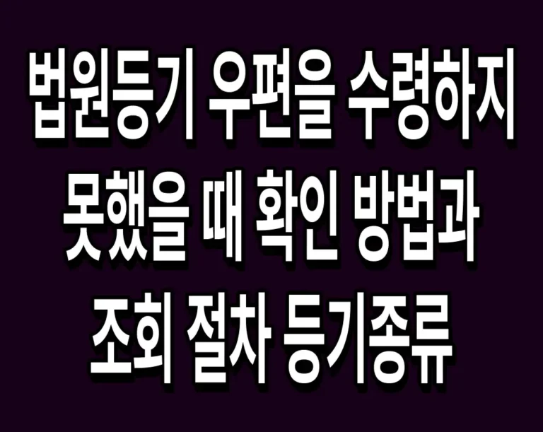 법원등기 우편을 수령하지 못했을 때 확인 방법과 조회 절차 등기종류