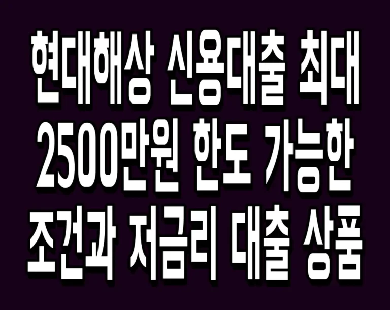 현대해상 신용대출 최대 2500만원 한도 가능한 조건과 저금리 대출 상품