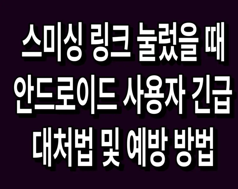 스미싱 링크 눌렀을 때 안드로이드 사용자 긴급 대처법 및 예방 방법