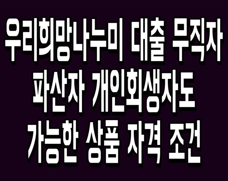 우리희망나누미 대출 무직자 파산자 개인회생자도 가능한 상품 자격 조건