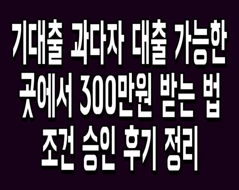 기대출 과다자 대출 가능한 곳에서 300만원 받는 법 조건 승인 후기 정리