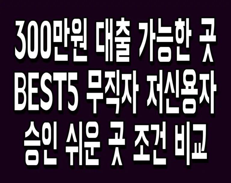 300만원 대출 가능한 곳 BEST5 무직자 저신용자 승인 쉬운 곳 조건 비교