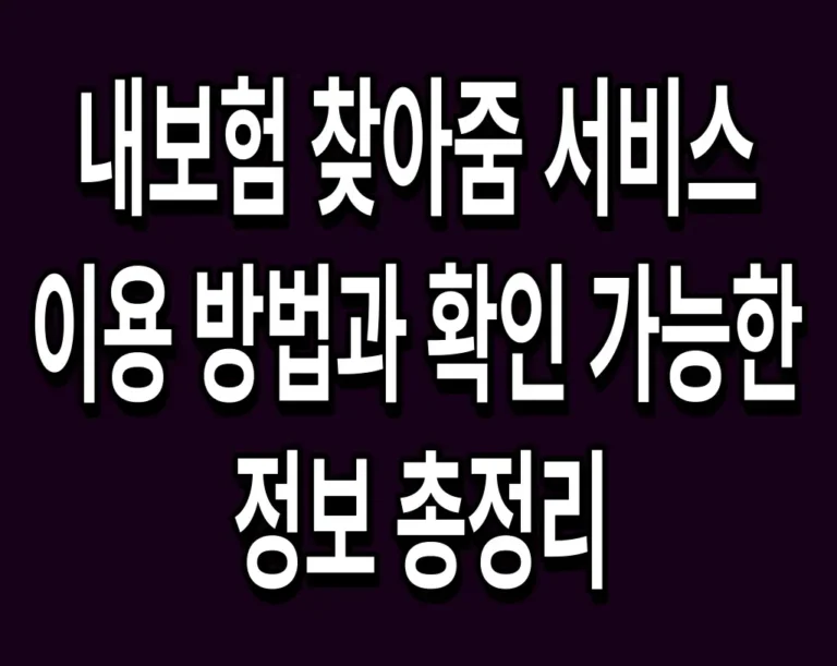 내보험 찾아줌 서비스 이용 방법과 확인 가능한 정보 총정리