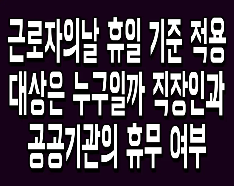 근로자의날 휴일 기준 적용 대상은 누구일까 직장인과 공공기관의 휴무 여부