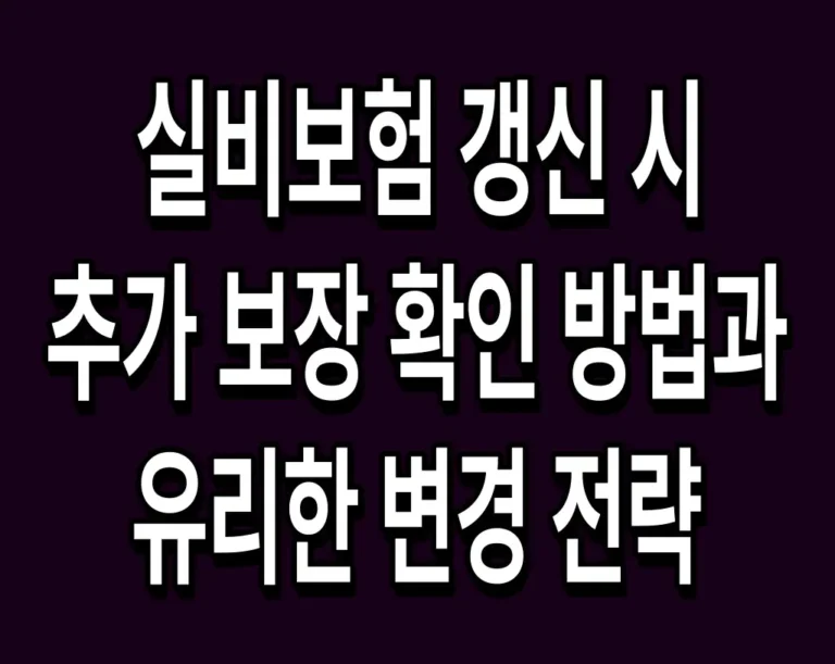 실비보험 갱신 시 추가 보장 확인 방법과 유리한 변경 전략