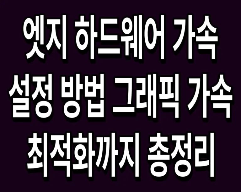 엣지 하드웨어 가속 설정 방법 그래픽 가속 최적화까지 총정리
