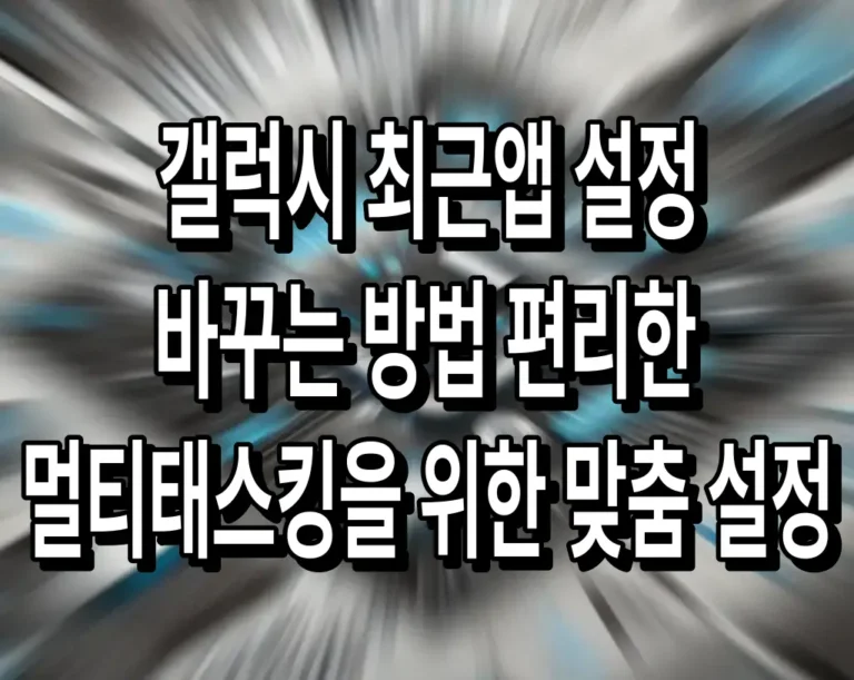 갤럭시 최근앱 설정 바꾸는 방법 편리한 멀티태스킹을 위한 맞춤 설정