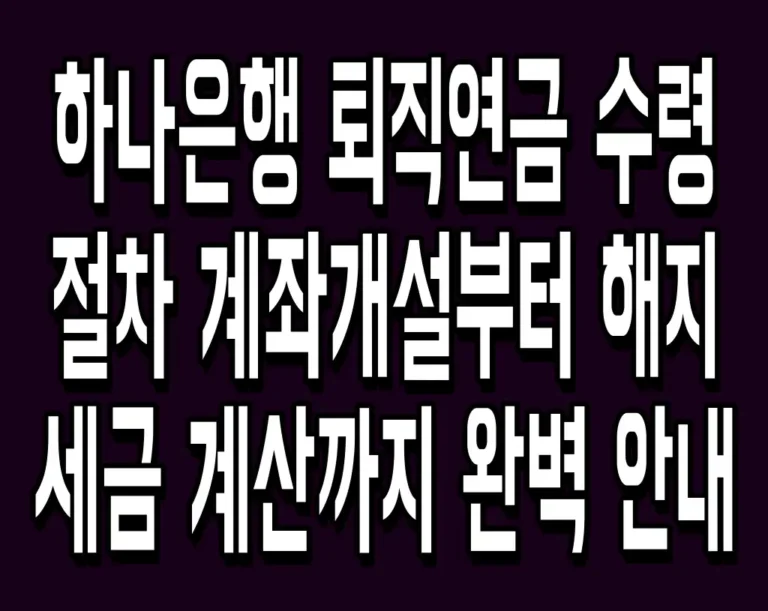 하나은행 퇴직연금 수령 절차 계좌개설부터 해지 세금 계산까지 완벽 안내