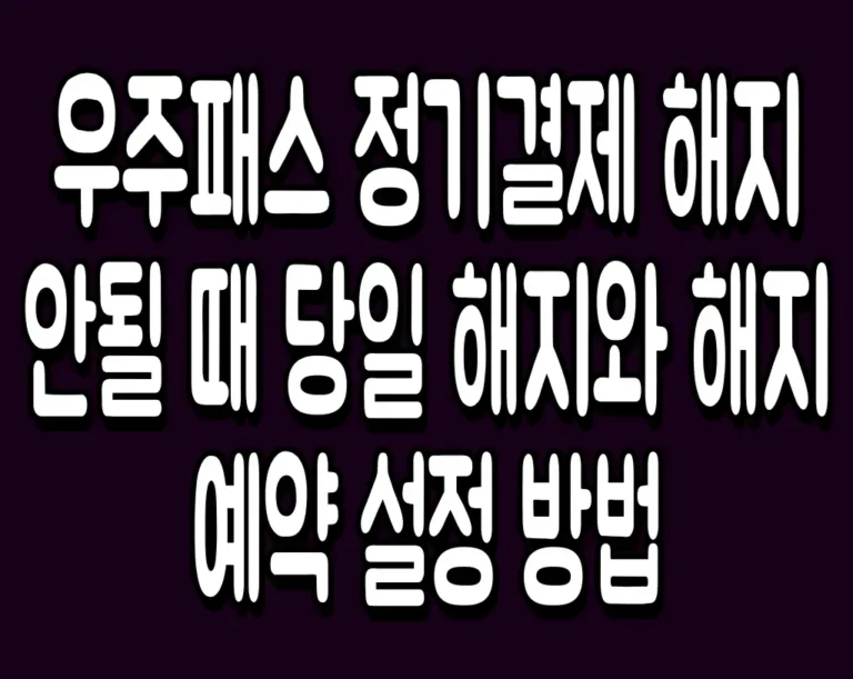 우주패스 정기결제 해지 안될 때 당일 해지와 해지 예약 설정 방법