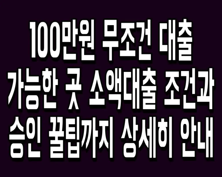 100만원 무조건 대출 가능한 곳 소액대출 조건과 승인 꿀팁까지 상세히 안내