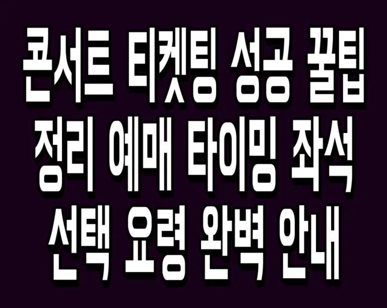 콘서트 티켓팅 성공 꿀팁 정리 예매 타이밍 좌석 선택 요령 완벽 안내
