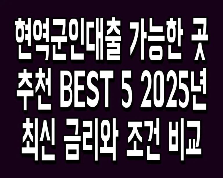 현역군인대출 가능한 곳 추천 BEST 5 2025년 최신 금리와 조건 비교