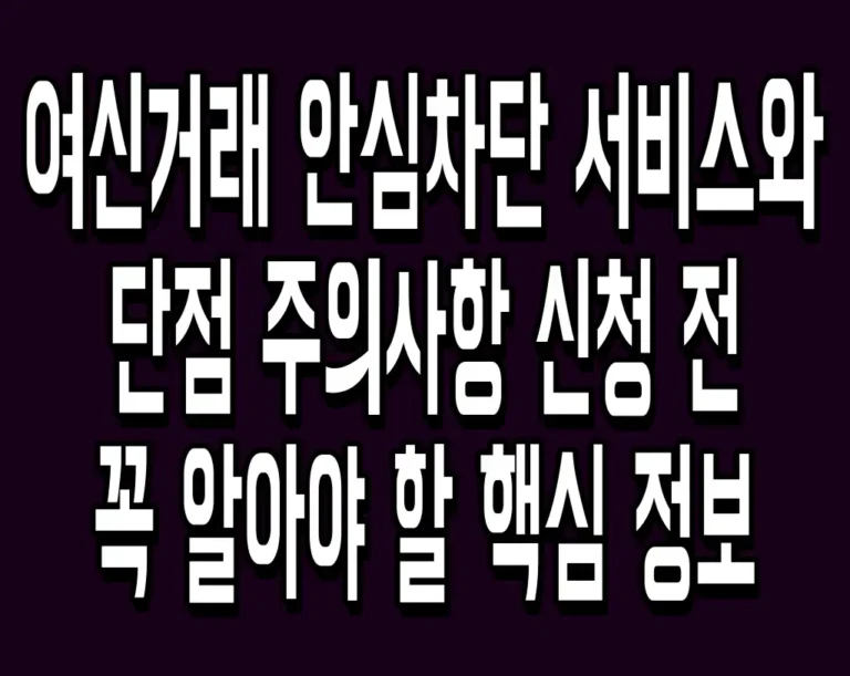 여신거래 안심차단 서비스와 단점 주의사항 신청 전 꼭 알아야 할 핵심 정보