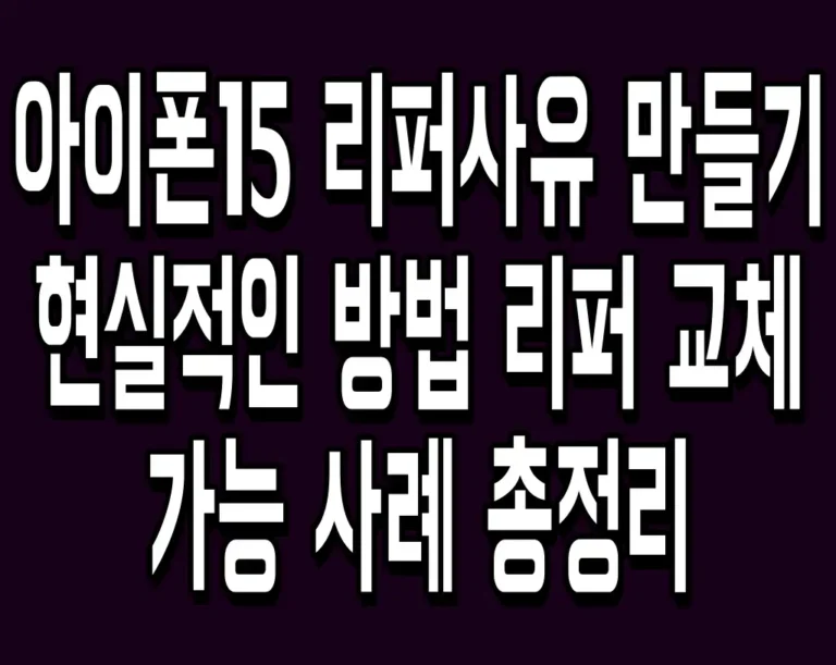 아이폰15 리퍼사유 만들기 현실적인 방법 리퍼 교체 가능 사례 총정리