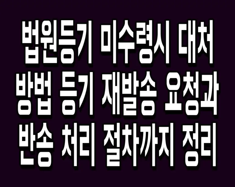 법원등기 미수령시 대처 방법 등기 재발송 요청과 반송 처리 절차까지 정리