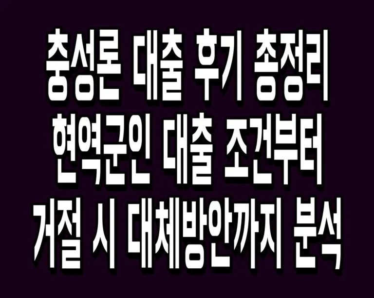 충성론 대출 후기 총정리 현역군인 대출 조건부터 거절 시 대체방안까지 분석