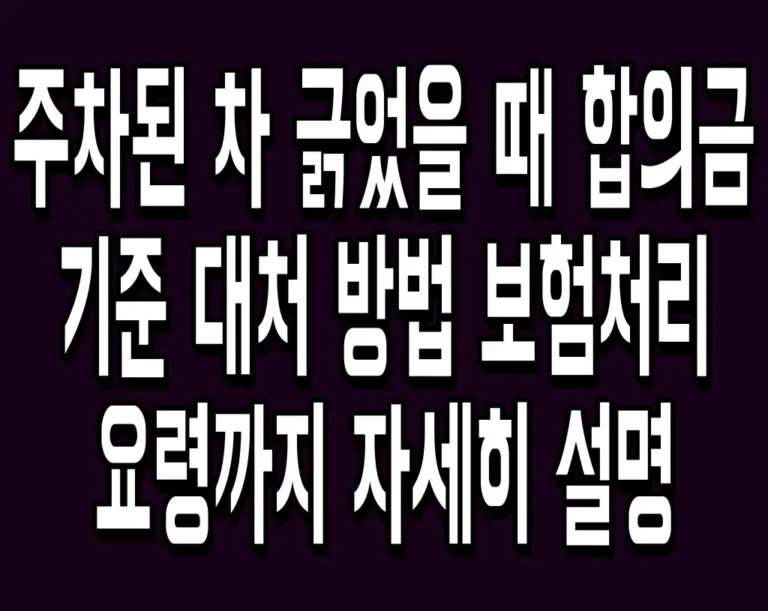 주차된 차 긁었을 때 합의금 기준 대처 방법 보험처리 요령까지 자세히 설명