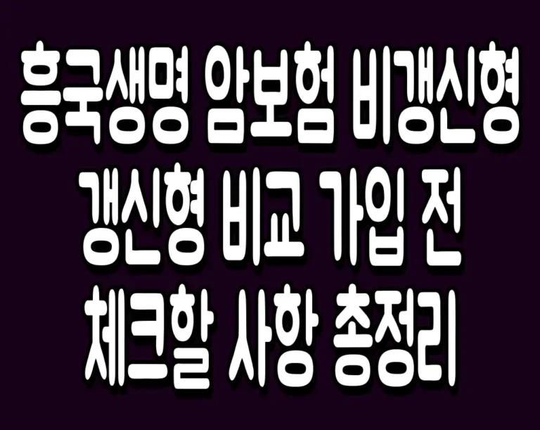 흥국생명 암보험 비갱신형 갱신형 비교 가입 전 체크할 사항 총정리