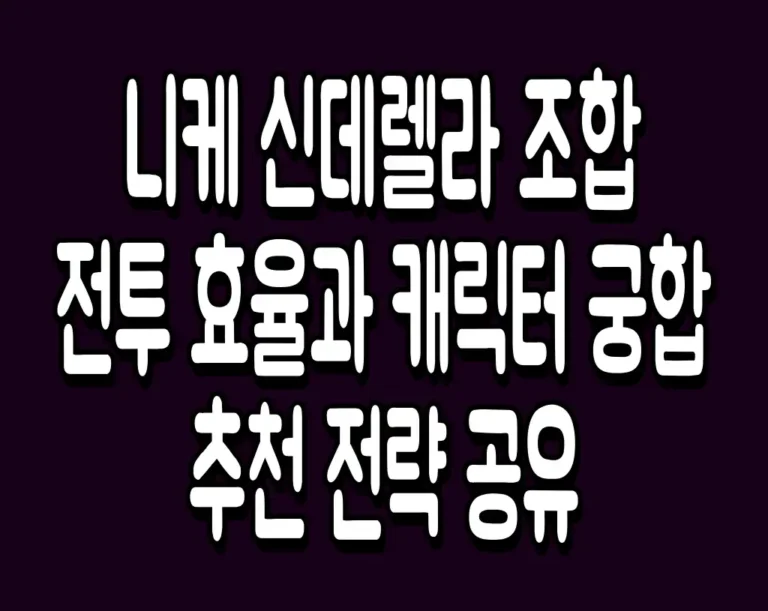 니케 신데렐라 조합 전투 효율과 캐릭터 궁합 추천 전략 공유