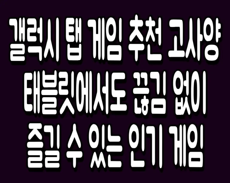 갤럭시 탭 게임 추천 고사양 태블릿에서도 끊김 없이 즐길 수 있는 인기 게임