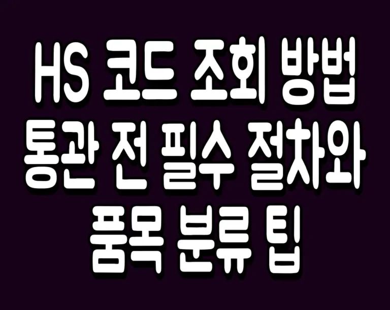 HS 코드 조회 방법 통관 전 필수 절차와 품목 분류 팁