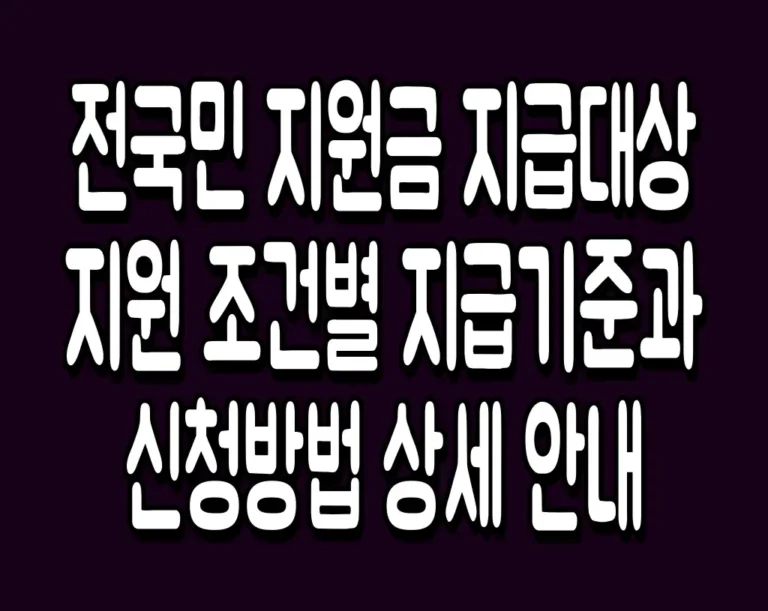 전국민 지원금 지급대상 지원 조건별 지급기준과 신청방법 상세 안내