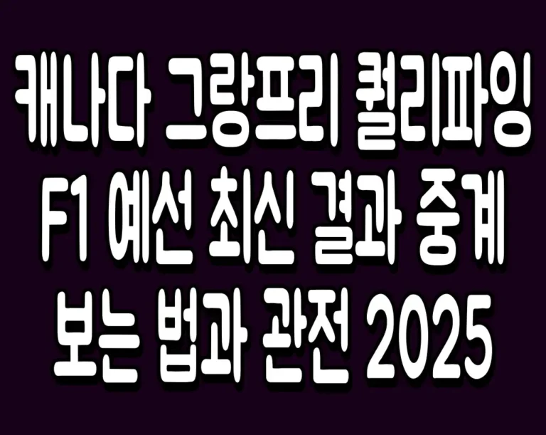 캐나다 그랑프리 퀄리파잉 F1 예선 최신 결과 중계 보는 법과 관전 2025