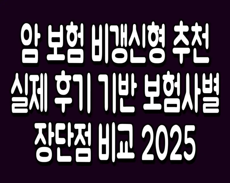암 보험 비갱신형 추천 실제 후기 기반 보험사별 장단점 비교 2025