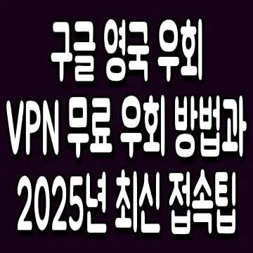 구글 영국 우회 VPN 무료 우회 방법과 2025년 최신 접속팁