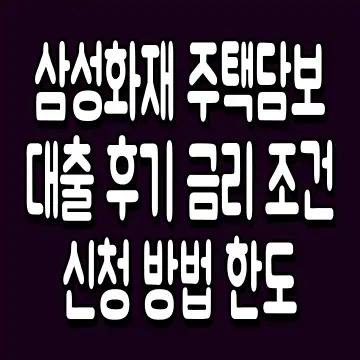 삼성화재 주택담보대출 후기 금리 조건 신청 방법 한도