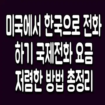 미국에서 한국으로 전화 하기 국제전화 요금 저렴한 방법 총정리