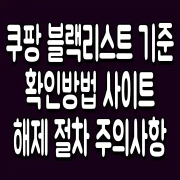 쿠팡 블랙리스트 기준 확인방법 사이트 해제 절차 주의사항