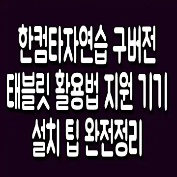 한컴타자연습 구버전 태블릿 활용법 지원 기기 설치 팁 완전정리