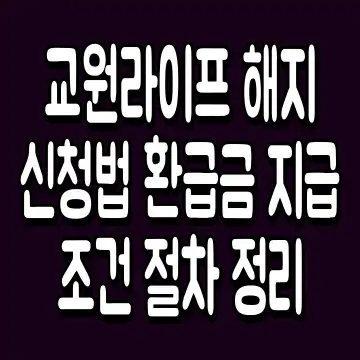 교원라이프 해지 신청법 환급금 지급 조건 절차 정리