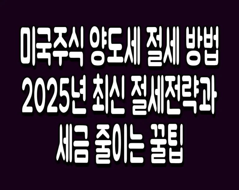 미국주식 양도세 절세 방법 2025년 최신 절세전략과 세금 줄이는 꿀팁