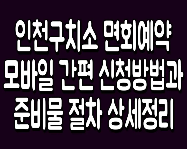 인천구치소 면회예약 모바일 간편 신청방법과 준비물 절차 상세정리