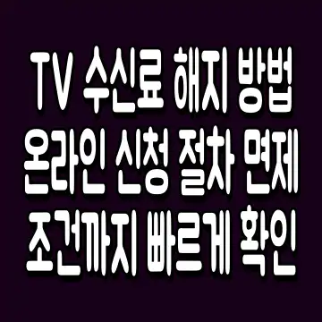 TV 수신료 해지 방법 온라인 신청 절차 면제 조건까지 빠르게 확인