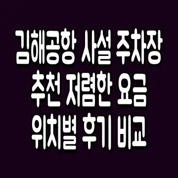 김해공항 사설 주차장 추천 저렴한 요금 위치별 후기 비교