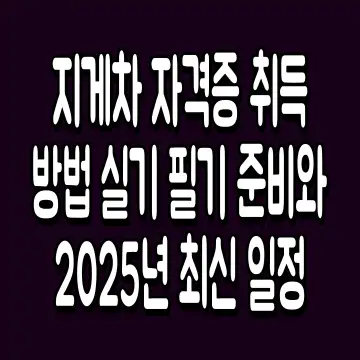지게차 자격증 취득 방법 실기 필기 준비와 2025년 최신 일정