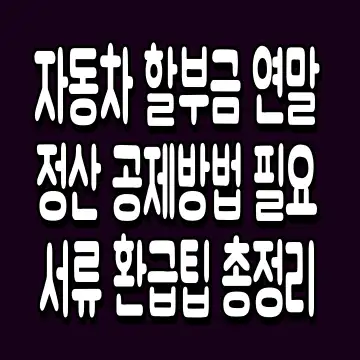자동차 할부금 연말정산 공제방법 필요서류 환급팁 총정리