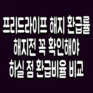 프리드라이프 해지 환급률 해지전 꼭 확인해야 하실 점 환급비율 비교