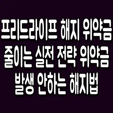 프리드라이프 해지 위약금 줄이는 실전 전략 위약금 발생 안하는 해지법