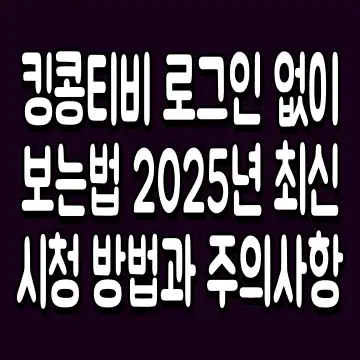 킹콩티비 로그인 없이 보는법 2025년 최신 시청 방법과 주의사항