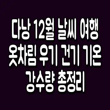 다낭 12월 날씨 여행 옷차림 우기 건기 기온 강수량 총정리